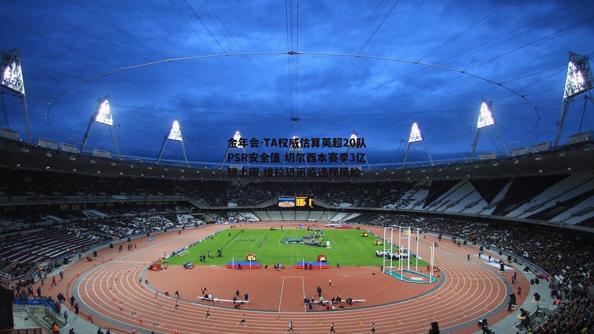 TA权威估算英超20队PSR安全值 切尔西本赛季3亿镑上限 维拉恐面临违规风险