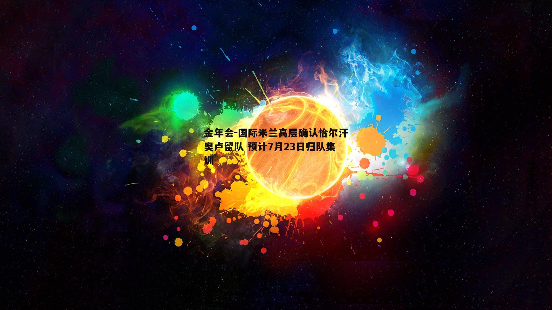 国际米兰高层确认恰尔汗奥卢留队 预计7月23日归队集训