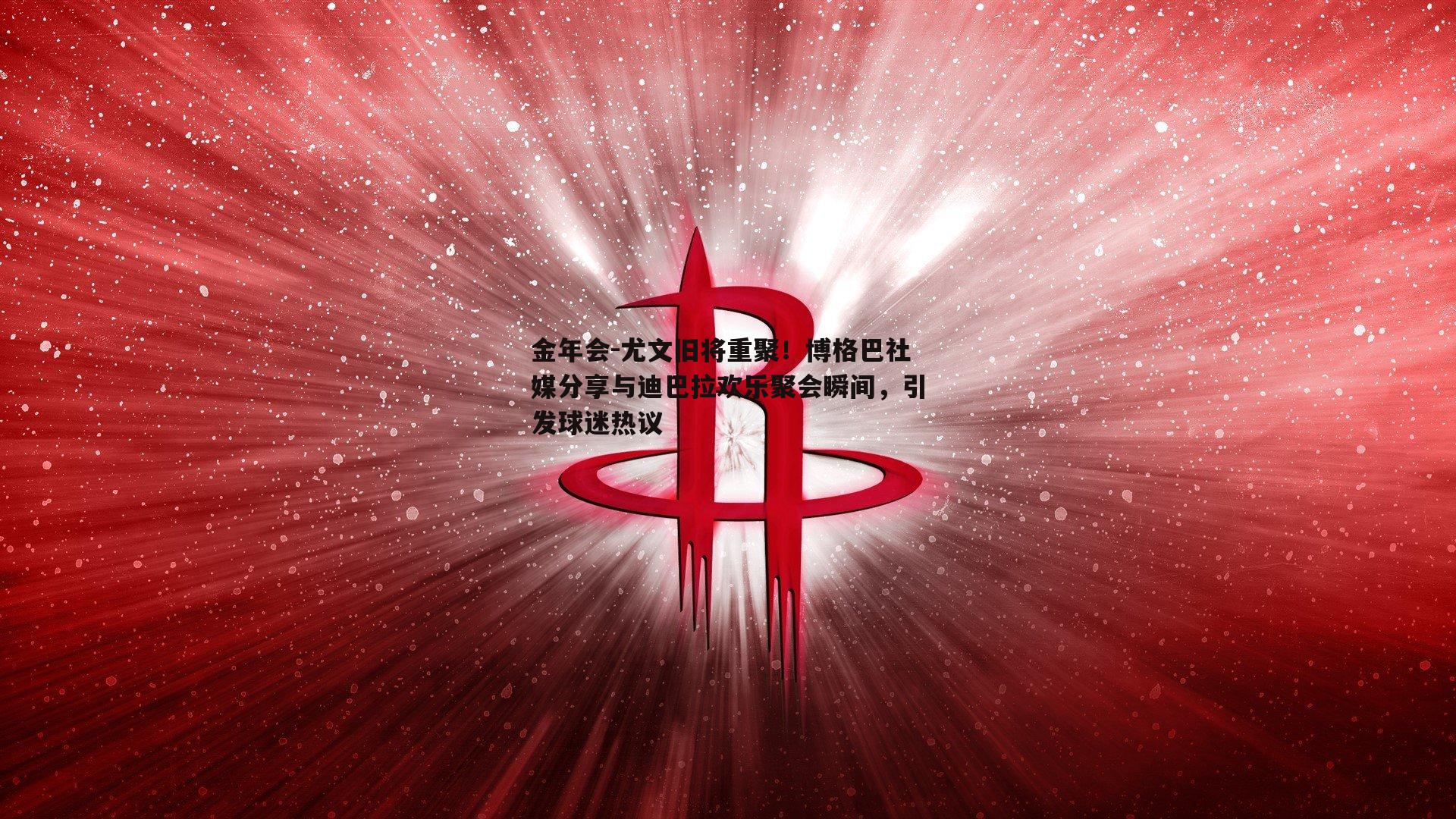 尤文旧将重聚！博格巴社媒分享与迪巴拉欢乐聚会瞬间，引发球迷热议